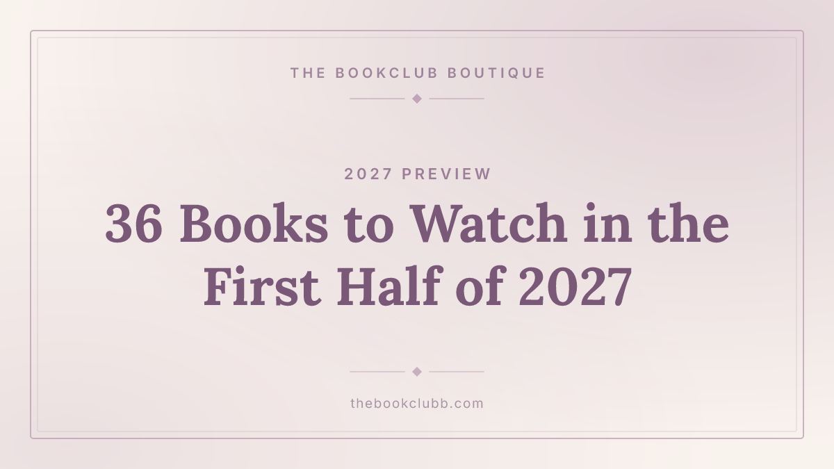 The 36 Books Worth Watching in the First Half of 2027 — The Bookclub Boutique